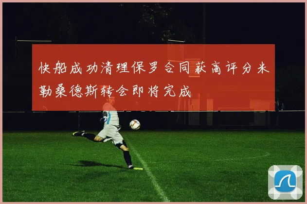 快船成功清理保罗合同获高评分米勒桑德斯转会即将完成