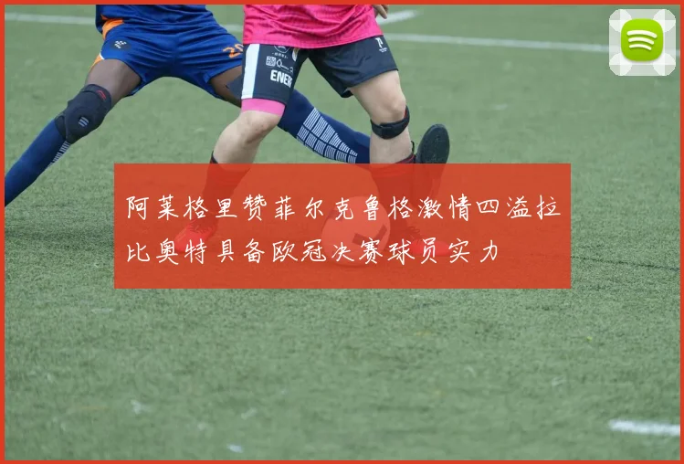 阿莱格里赞菲尔克鲁格激情四溢拉比奥特具备欧冠决赛球员实力