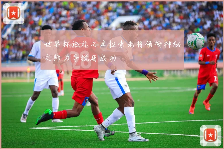 世界杯巡礼之库拉索老将领衔神秘之师力争搅局成功