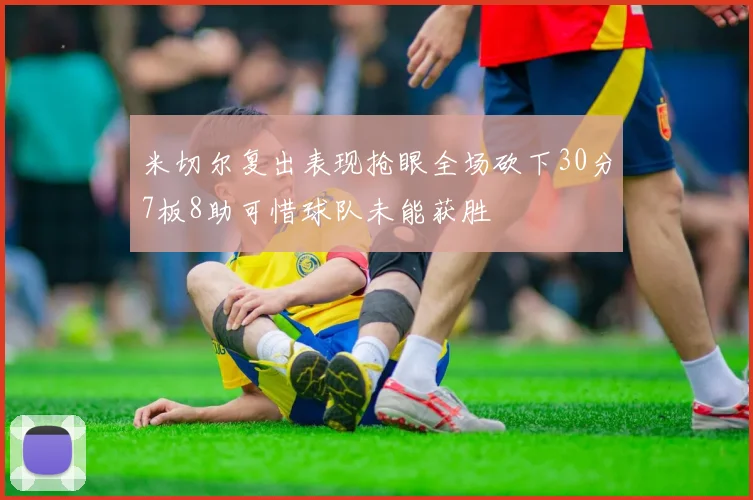 米切尔复出表现抢眼全场砍下30分7板8助可惜球队未能获胜