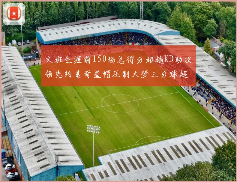 文班生涯前150场总得分超越KD助攻领先约基奇盖帽压制大梦三分球超越库里