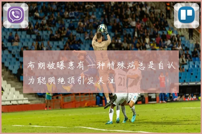 布朗被曝患有一种特殊病总是自认为聪明绝顶引发关注