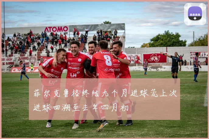 菲尔克鲁格终结九个月进球荒上次进球回溯至去年四月初