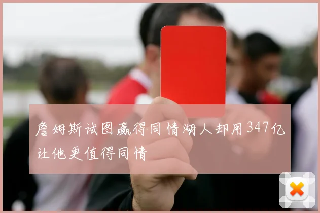 詹姆斯试图赢得同情湖人却用347亿让他更值得同情