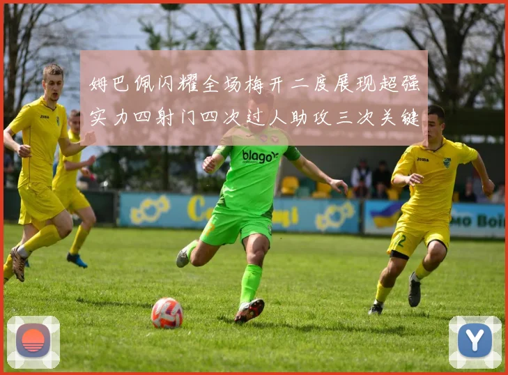 姆巴佩闪耀全场梅开二度展现超强实力四射门四次过人助攻三次关键传球