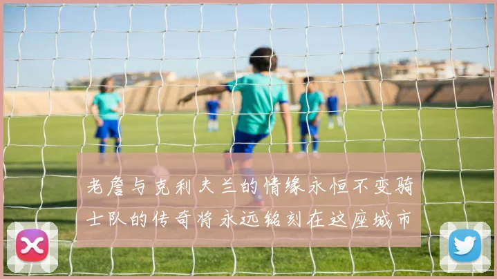 老詹与克利夫兰的情缘永恒不变骑士队的传奇将永远铭刻在这座城市