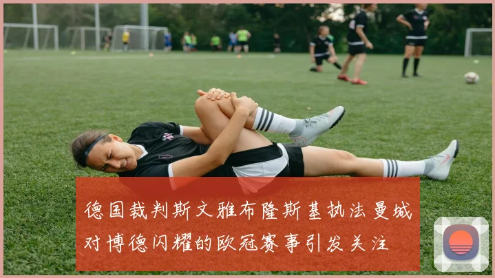 德国裁判斯文雅布隆斯基执法曼城对博德闪耀的欧冠赛事引发关注